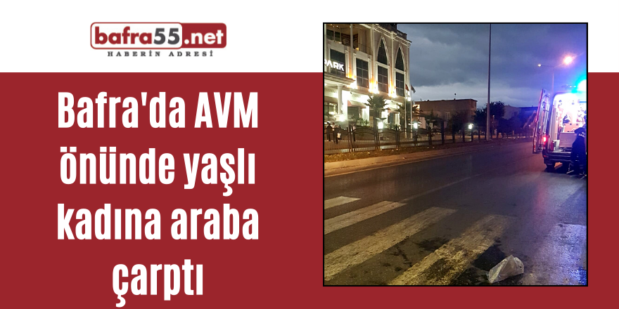 Bafra'da AVM önünde yaşlı kadına araba çarptı