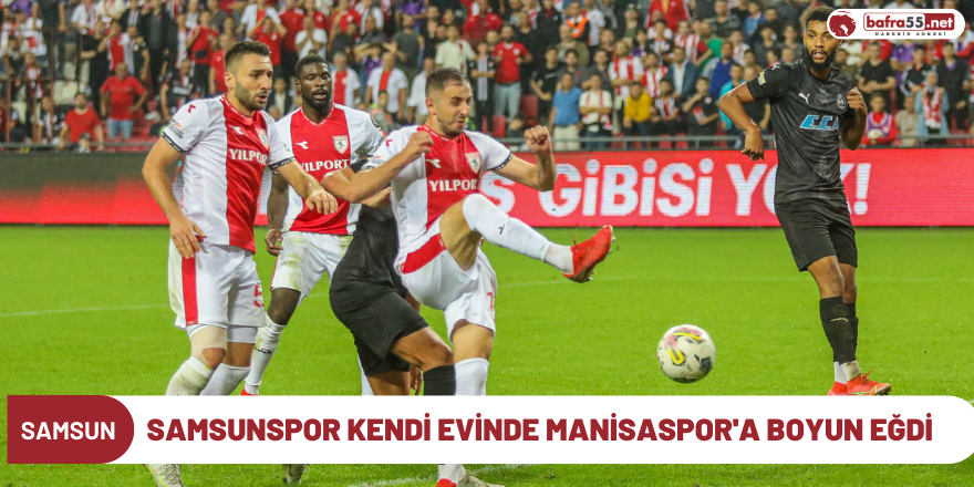 Samsunspor kendi evinde Manisaspor'a boyun eğdi