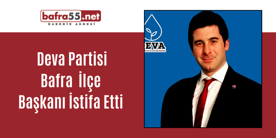 Deva Partisi Bafra İlçe Başkanı İstifa Etti