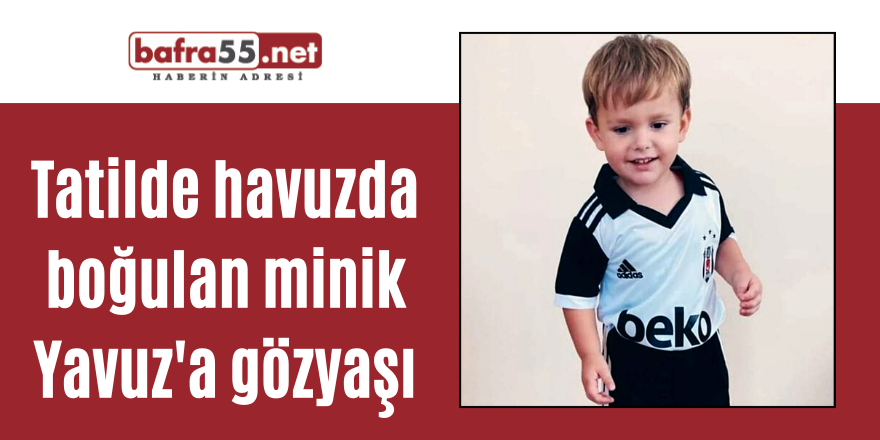 Tatilde havuzda boğulan minik Yavuz'a gözyaşı