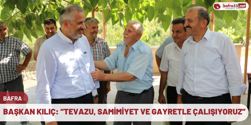 Başkan Kılıç: “Tevazu, samimiyet ve gayretle çalışıyoruz”