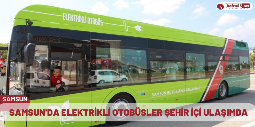 Samsun'da Elektrikli otobüsler şehir içi ulaşımda