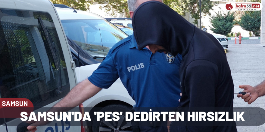 Samsun'da 'pes' dedirten hırsızlık