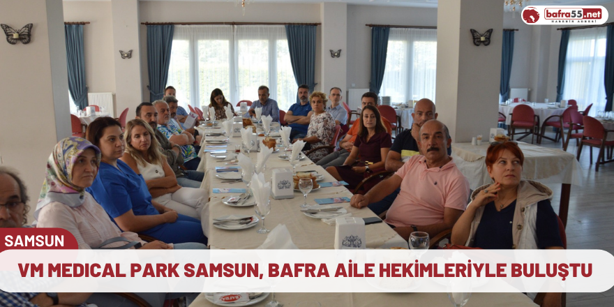 VM MEDICAL PARK SAMSUN, BAFRA AİLE HEKİMLERİYLE BULUŞTU 