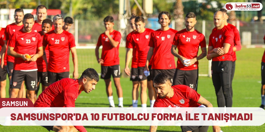 Samsunspor'da 10 futbolcu forma ile tanışmadı