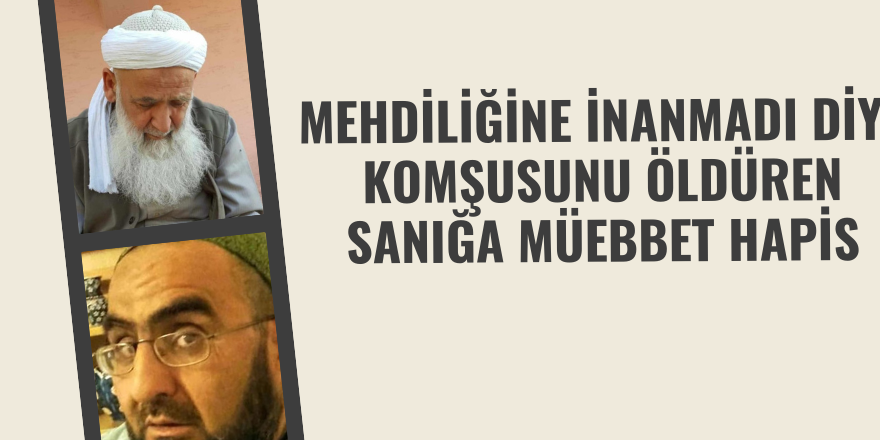 Mehdiliğine inanmadı diye komşusunu öldüren sanığa müebbet hapis