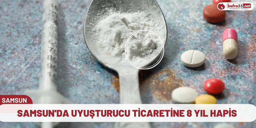 Samsun'da uyuşturucu ticaretine 8 yıl hapis