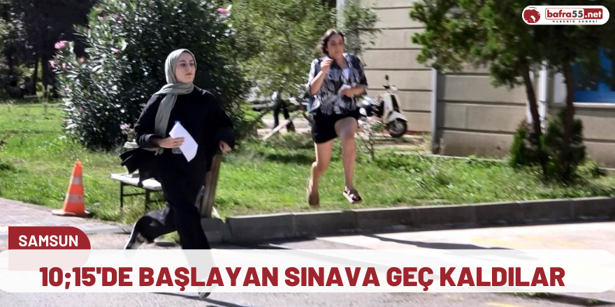 10;15'de başlayan sınava geç kaldılar