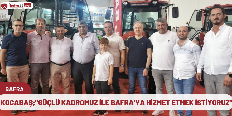 Kocabaş;"Güçlü kadromuz ile Bafra'ya hizmet etmek istiyoruz"