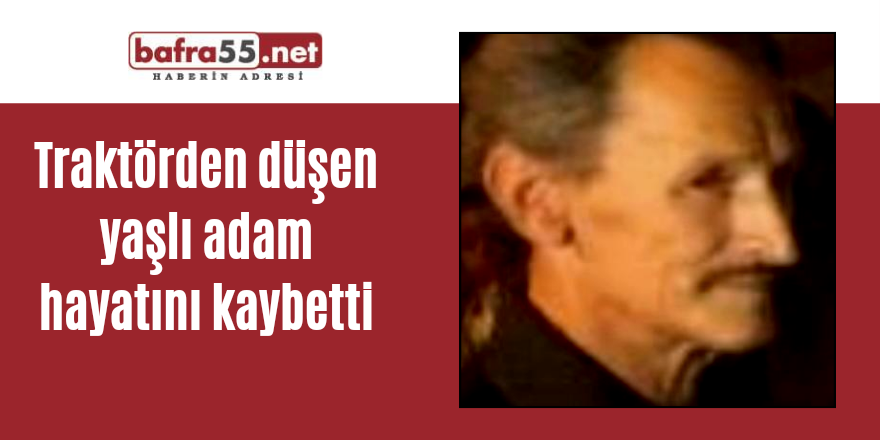 Traktörden düşen yaşlı adam hayatını kaybetti