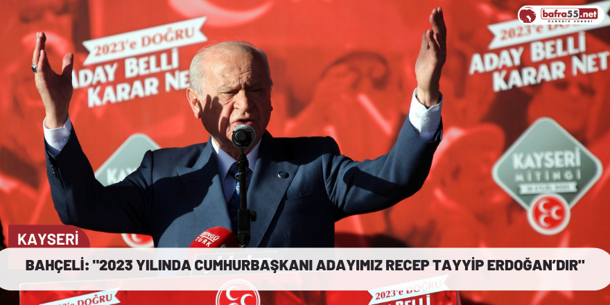 Bahçeli: "2023 yılında Cumhurbaşkanı adayımız Recep Tayyip Erdoğan’dır"