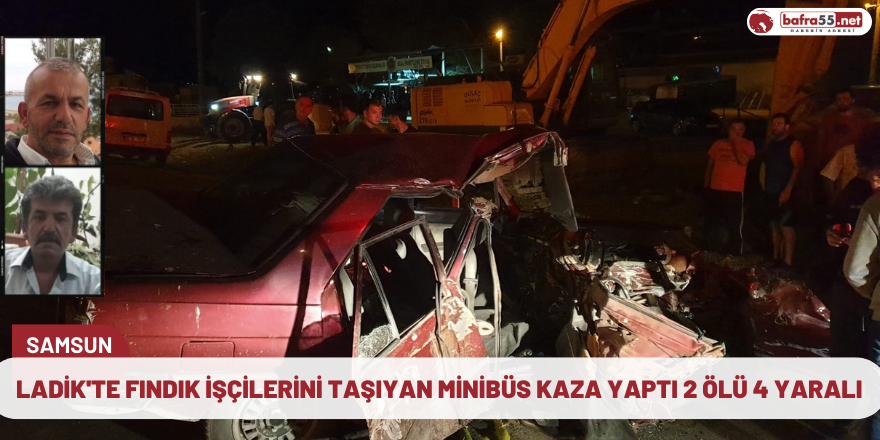 Ladik'te fındık işçilerini taşıyan minibüs kaza yaptı 2 ölü 4 yaralı