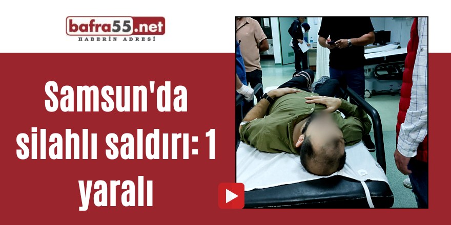 Samsun'da silahlı saldırı: 1 yaralı