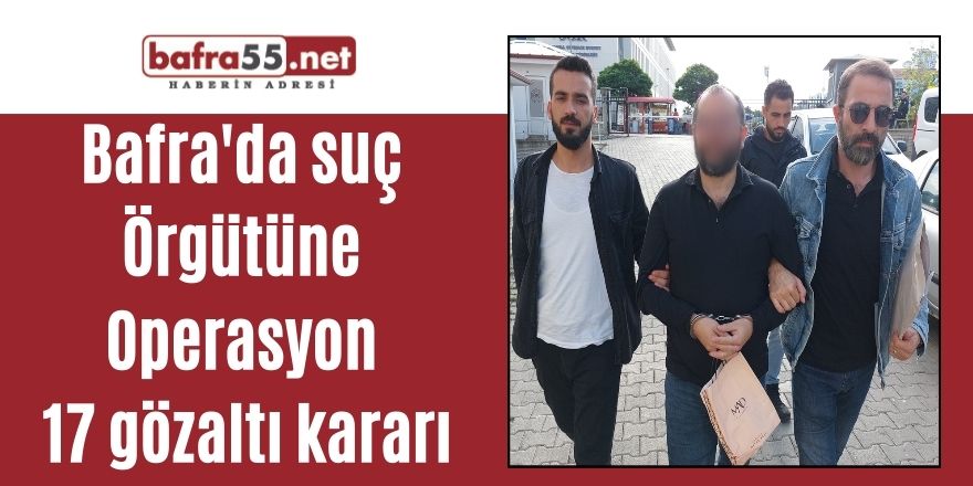 Bafra ve Yakakent'te  suç örgütüne operasyon: 17 gözaltı kararı