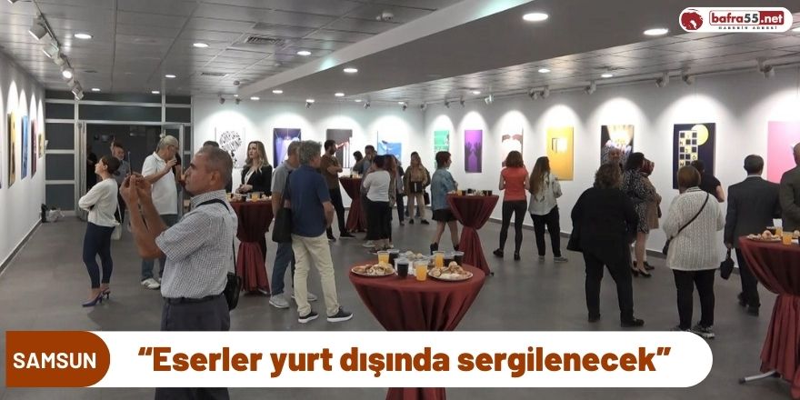 “Eserler yurt dışında sergilenecek”