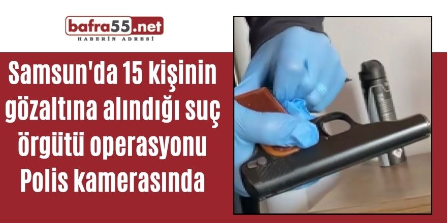 Bafra'da 15 kişinin gözaltına alındığı suç örgütü operasyonu Polis kamerasında