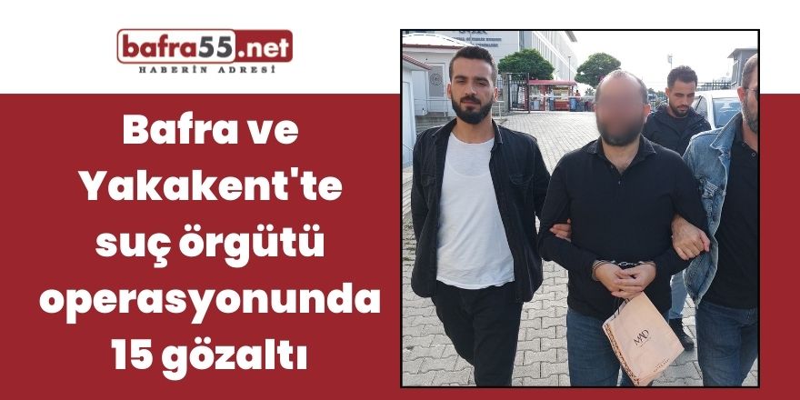 Bafra ve Yakakanet'te suç örgütü operasyonunda 15 gözaltı