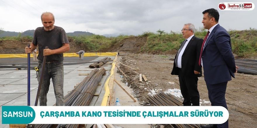 Çarşamba Kano Tesisi’nde çalışmalar sürüyor