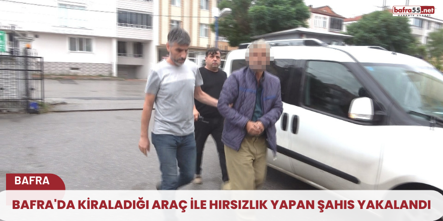 Bafra'da kiraladığı araç ile hırsızlık yapan şahıs yakalandı