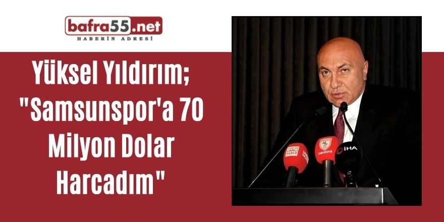 Yüksel Yıldırım; "Samsunspor'a 70 Milyon Dolar Harcadım"