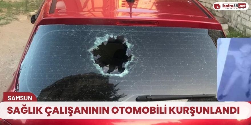 Sağlık çalışanının otomobili kurşunlandı