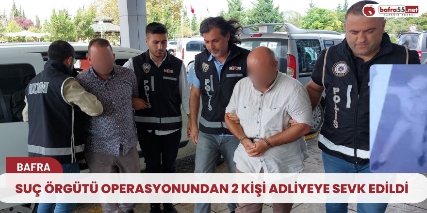 Suç örgütü operasyonundan 2 kişi adliyeye sevk edildi