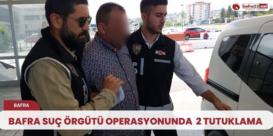 Bafra suç örgütü operasyonu 2 tutuklama