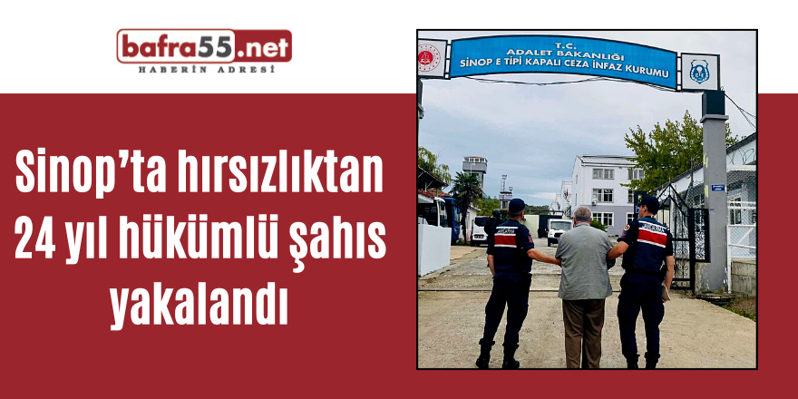 Sinop’ta hırsızlıktan 24 yıl hükümlü şahıs yakalandı