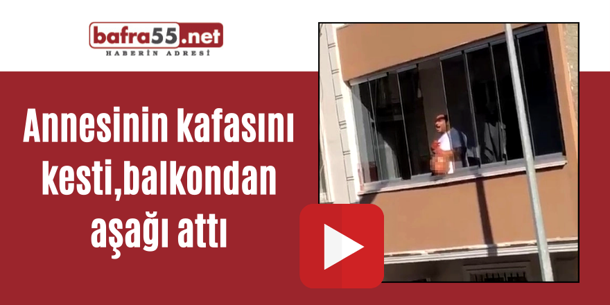 Annesinin kafasını kesti,balkondan aşağı attı