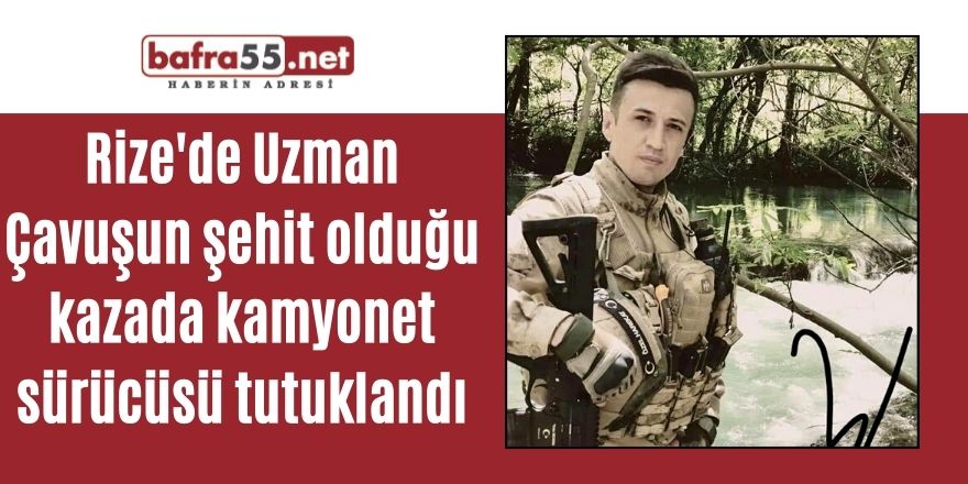 Rize'de Uzman Çavuşun şehit olduğu kazada kamyonet sürücüsü tutuklandı