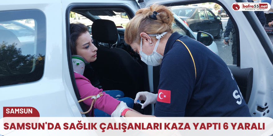 Samsun'da sağlık çalışanları kaza yaptı 6 yaralı
