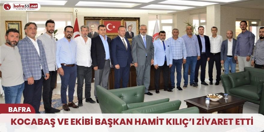 KOCABAŞ VE EKİBİ BAŞKAN HAMİT KILIÇ’I ZİYARET ETTİ