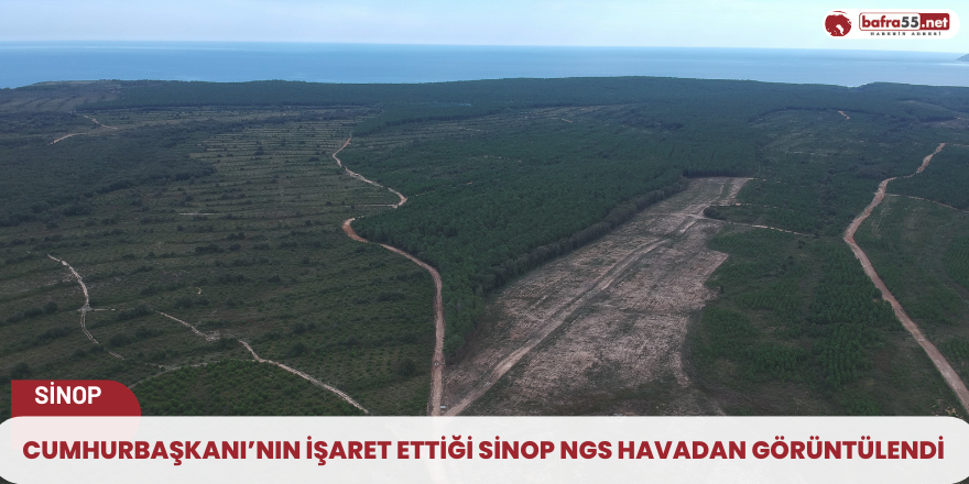 Cumhurbaşkanı’nın işaret ettiği Sinop NGS havadan görüntülendi