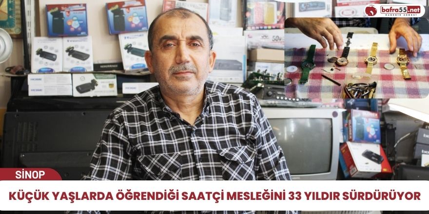 Sinop’ta küçük yaşlarda öğrendiği saatçi mesleğini 33 yıldır sürdürüyor