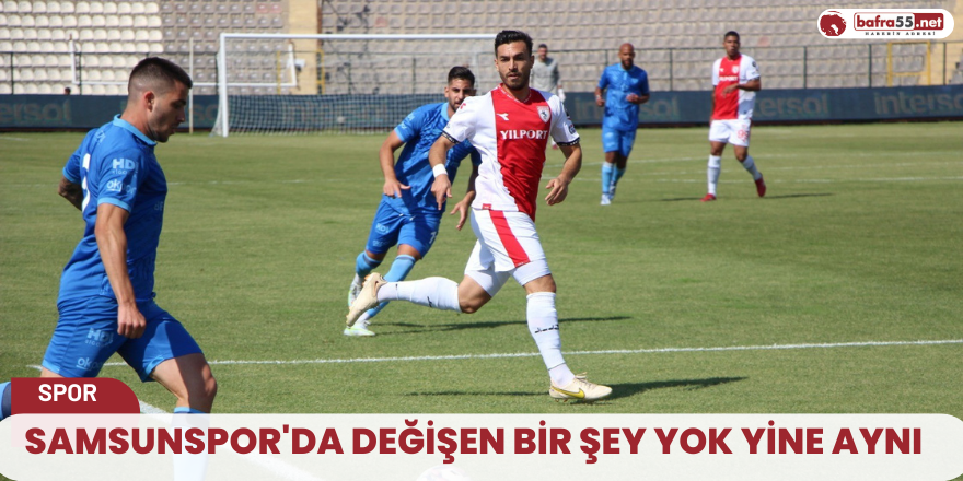 Samsunspor'da değişen bir şey yok yine aynı