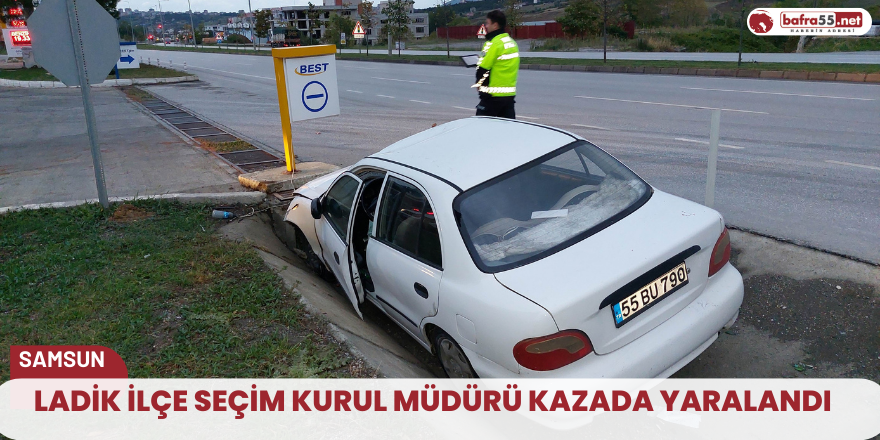 Ladik ilçe seçim kurul müdürü kazada yaralandı