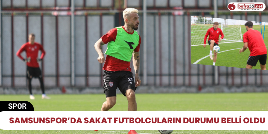 Samsunspor’da sakat futbolcuların durumu belli oldu