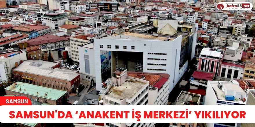 Samsun'da ‘Anakent İş Merkezi’ yıkılıyor