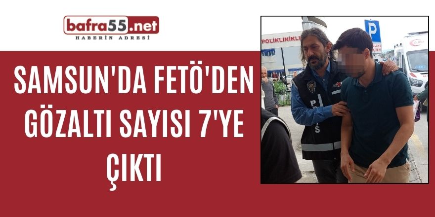 Samsun'da FETÖ'den gözaltı sayısı 7'ye çıktı