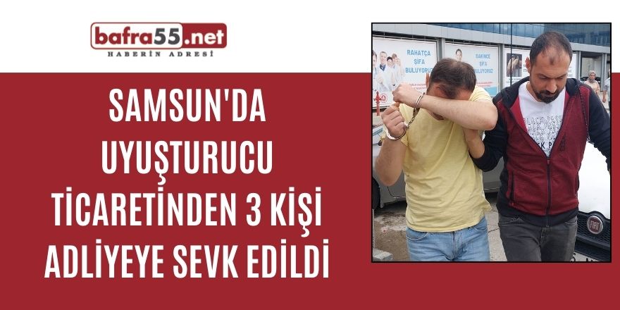 Samsun'da uyuşturucu ticaretinden 3 kişi adliyeye sevk edildi