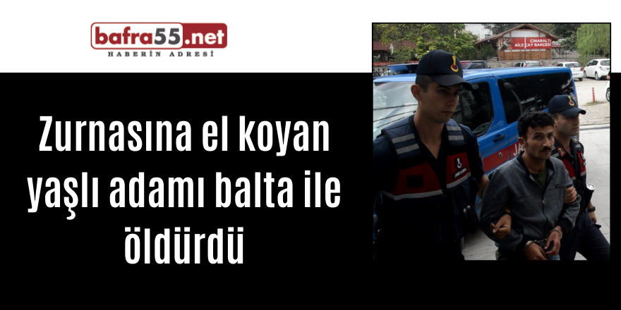 Zurnasına el koyan yaşlı adamı balta ile öldürdü