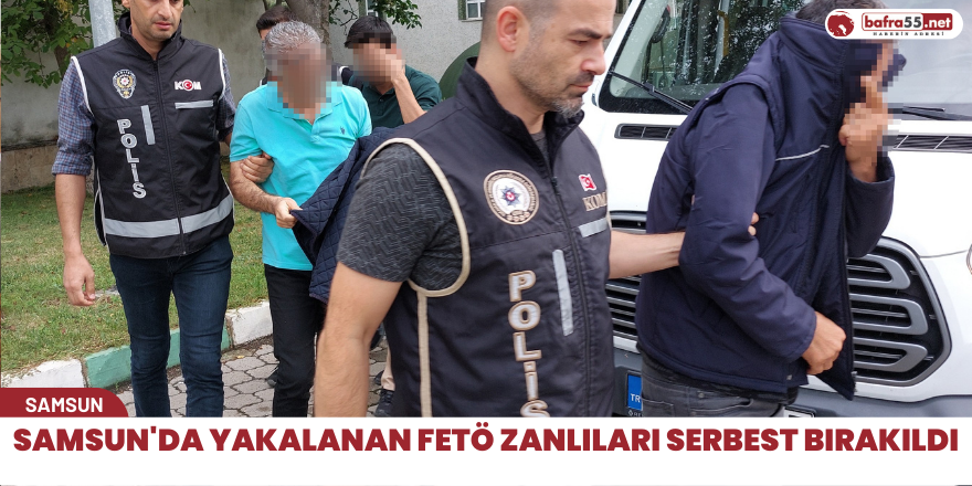 Samsun'da yakalanan fetö zanlıları serbest bırakıldı