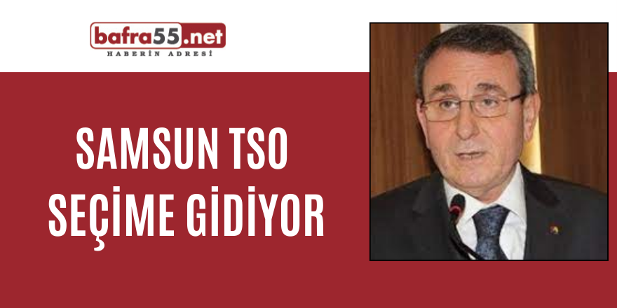 Samsun TSO Seçime gidiyor