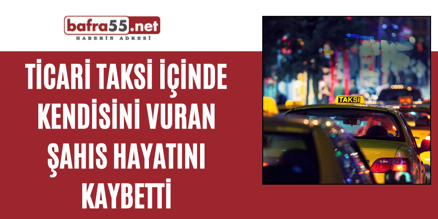 Ticari taksi içinde kendisini vuran şahıs hayatını kaybetti