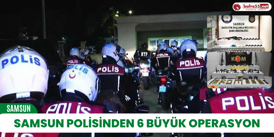 Samsun polisinden 6 büyük operasyon