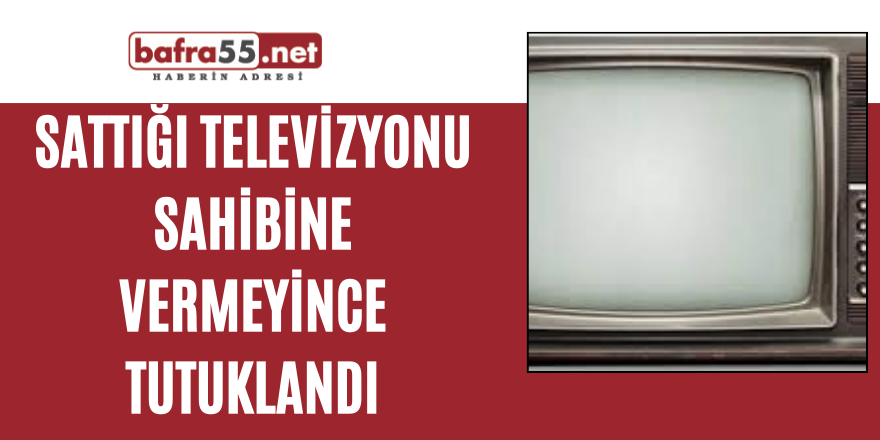 Sattığı Televizyonu Sahibine Vermeyince Tutuklandı