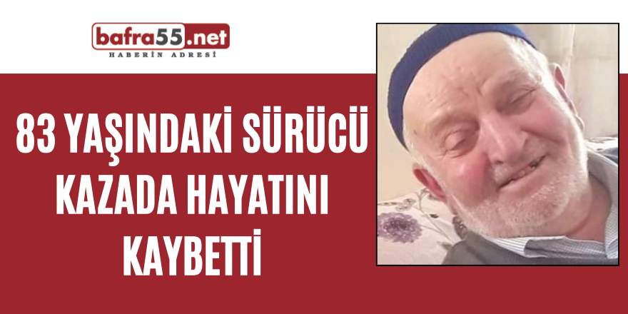 83 yaşındaki sürücü kazada hayatını kaybetti