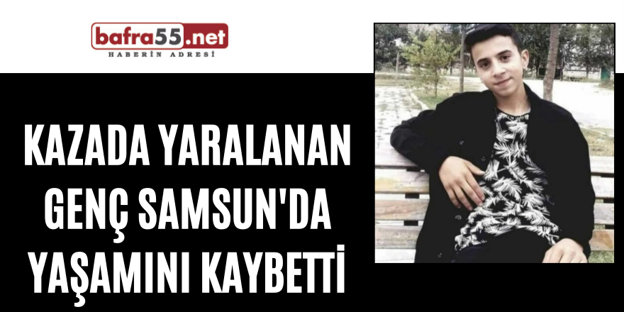 Kazada yaralanan genç Samsun'da yaşamını kaybetti