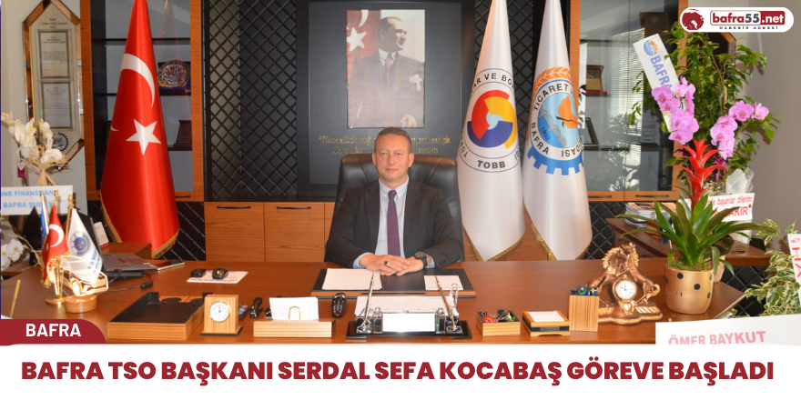 Bafra TSO Başkanı Serdal Sefa Kocabaş göreve başladı