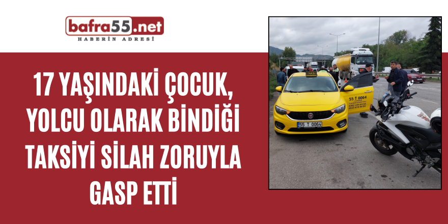 17 yaşındaki çocuk, yolcu olarak bindiği taksiyi silah zoruyla gasp etti